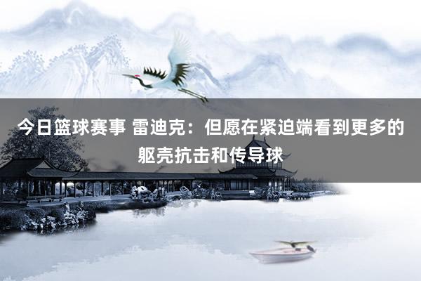 今日篮球赛事 雷迪克：但愿在紧迫端看到更多的躯壳抗击和传导球