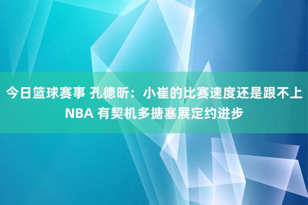 今日篮球赛事 孔德昕：小崔的比赛速度还是跟不上NBA 有契机多搪塞展定约进步