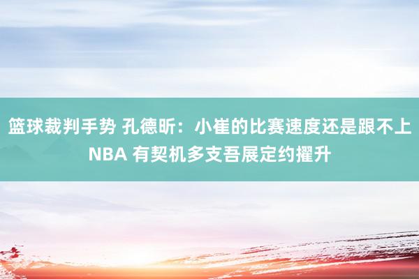 篮球裁判手势 孔德昕：小崔的比赛速度还是跟不上NBA 有契机多支吾展定约擢升