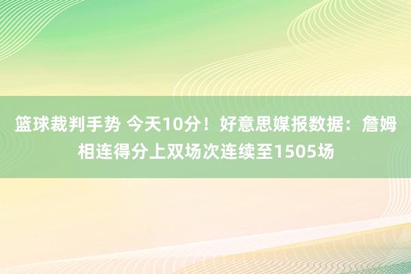 篮球裁判手势 今天10分！好意思媒报数据：詹姆相连得分上双场次连续至1505场