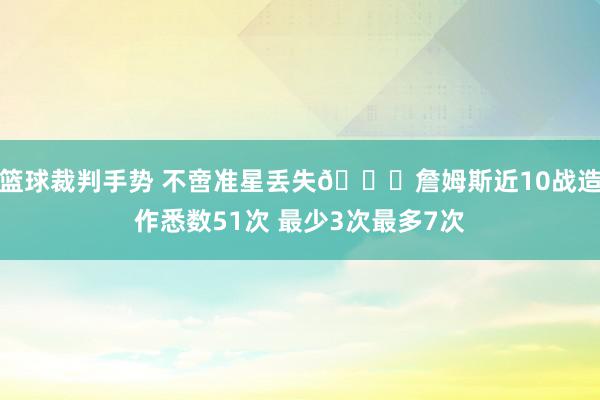 篮球裁判手势 不啻准星丢失🙄詹姆斯近10战造作悉数51次 最少3次最多7次