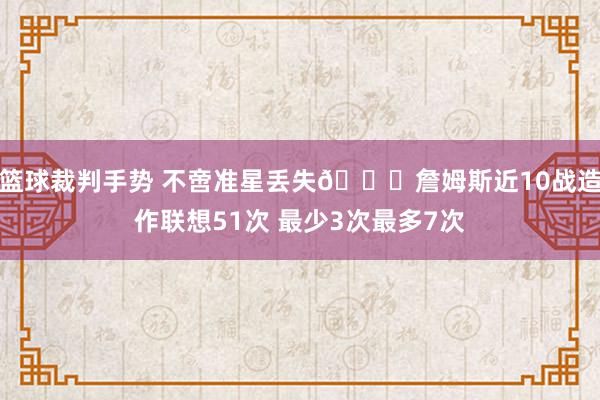 篮球裁判手势 不啻准星丢失🙄詹姆斯近10战造作联想51次 最少3次最多7次