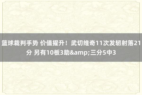 篮球裁判手势 价值擢升！武切维奇11次发轫射落21分 另有10板3助&三分5中3