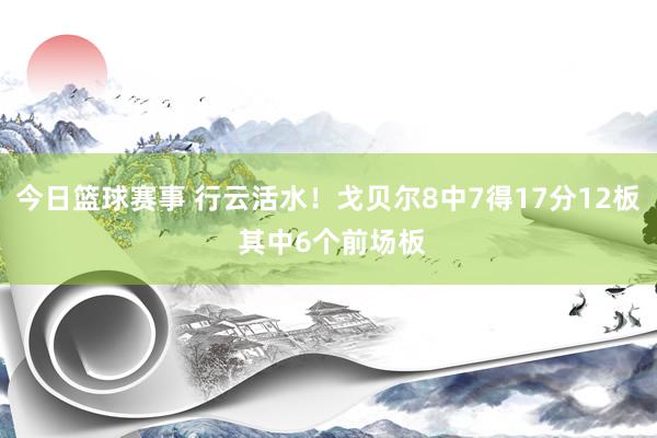 今日篮球赛事 行云活水！戈贝尔8中7得17分12板 其中6个前场板