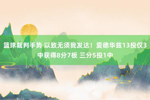 篮球裁判手势 以致无须我发达！爱德华兹13投仅3中获得8分7板 三分5投1中