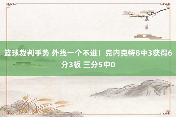 篮球裁判手势 外线一个不进！克内克特8中3获得6分3板 三分5中0