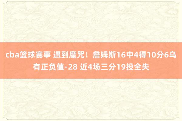 cba篮球赛事 遇到魔咒！詹姆斯16中4得10分6乌有正负值-28 近4场三分19投全失