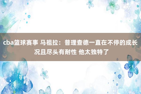 cba篮球赛事 马祖拉：普理查德一直在不停的成长 况且尽头有耐性 他太独特了