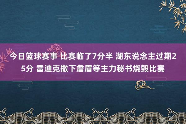 今日篮球赛事 比赛临了7分半 湖东说念主过期25分 雷迪克撤下詹眉等主力秘书烧毁比赛