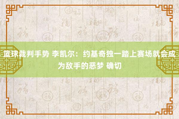 篮球裁判手势 李凯尔：约基奇独一踏上赛场就会成为敌手的恶梦 确切