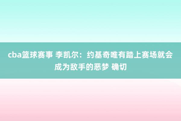 cba篮球赛事 李凯尔：约基奇唯有踏上赛场就会成为敌手的恶梦 确切