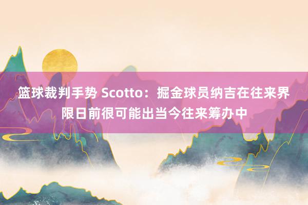 篮球裁判手势 Scotto：掘金球员纳吉在往来界限日前很可能出当今往来筹办中