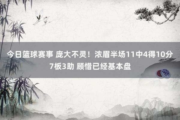 今日篮球赛事 庞大不灵！浓眉半场11中4得10分7板3助 顾惜已经基本盘