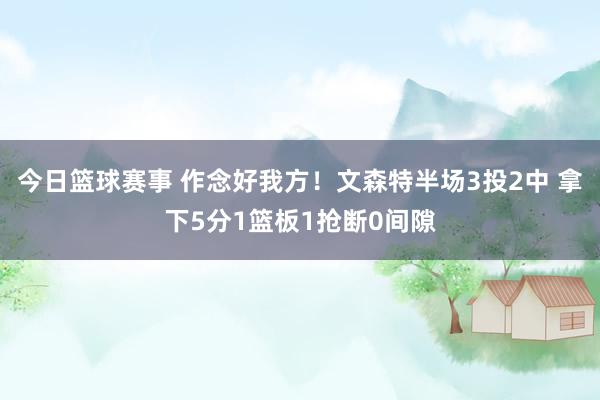 今日篮球赛事 作念好我方！文森特半场3投2中 拿下5分1篮板1抢断0间隙