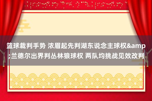 篮球裁判手势 浓眉起先判湖东说念主球权&兰德尔出界判丛林狼球权 两队均挑战见效改判