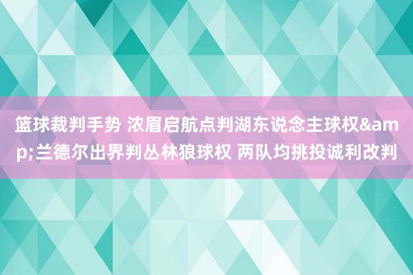 篮球裁判手势 浓眉启航点判湖东说念主球权&兰德尔出界判丛林狼球权 两队均挑投诚利改判