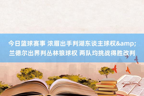 今日篮球赛事 浓眉出手判湖东谈主球权&兰德尔出界判丛林狼球权 两队均挑战得胜改判