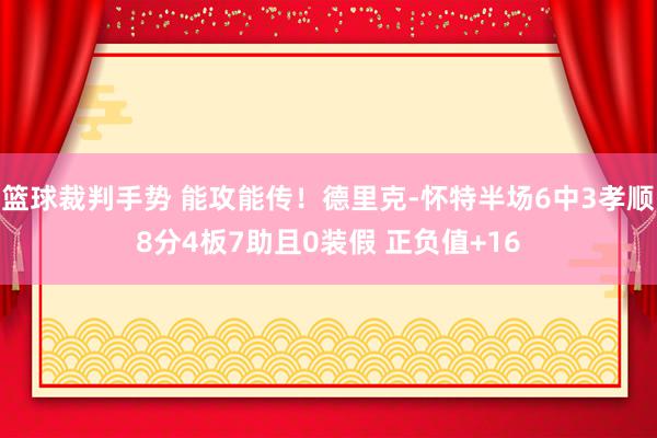 篮球裁判手势 能攻能传！德里克-怀特半场6中3孝顺8分4板7助且0装假 正负值+16