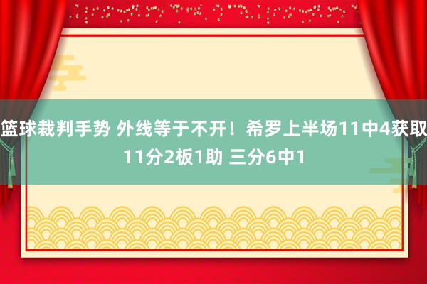 篮球裁判手势 外线等于不开！希罗上半场11中4获取11分2板1助 三分6中1