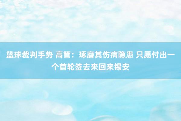 篮球裁判手势 高管：琢磨其伤病隐患 只愿付出一个首轮签去来回来锡安