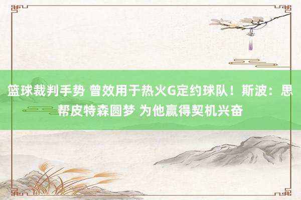 篮球裁判手势 曾效用于热火G定约球队！斯波：思帮皮特森圆梦 为他赢得契机兴奋