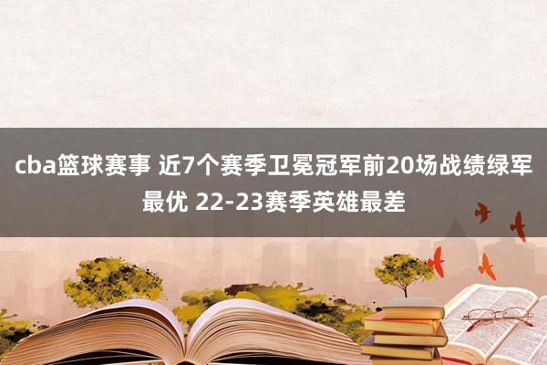 cba篮球赛事 近7个赛季卫冕冠军前20场战绩绿军最优 22-23赛季英雄最差