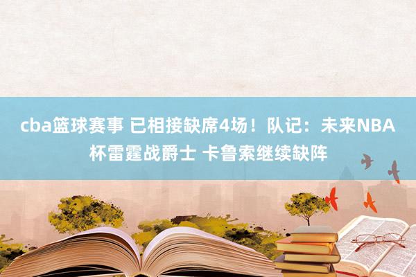 cba篮球赛事 已相接缺席4场！队记：未来NBA杯雷霆战爵士 卡鲁索继续缺阵