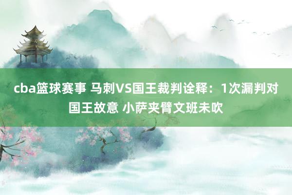 cba篮球赛事 马刺VS国王裁判诠释：1次漏判对国王故意 小萨夹臂文班未吹