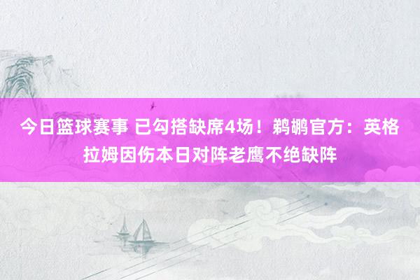 今日篮球赛事 已勾搭缺席4场！鹈鹕官方：英格拉姆因伤本日对阵老鹰不绝缺阵