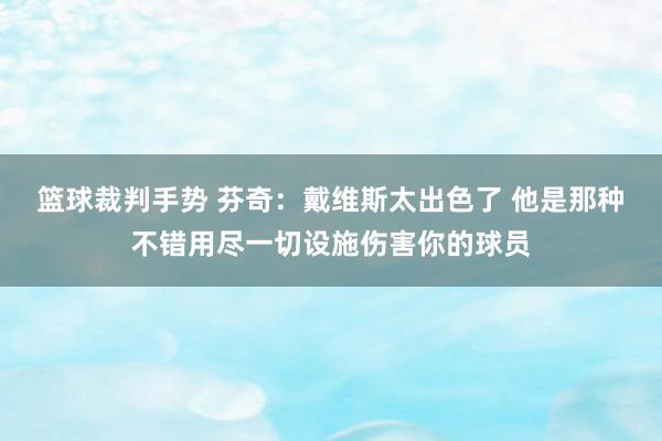 篮球裁判手势 芬奇：戴维斯太出色了 他是那种不错用尽一切设施伤害你的球员