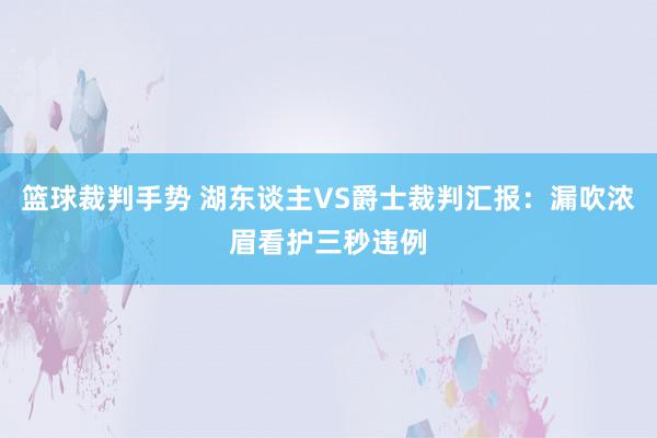 篮球裁判手势 湖东谈主VS爵士裁判汇报：漏吹浓眉看护三秒违例