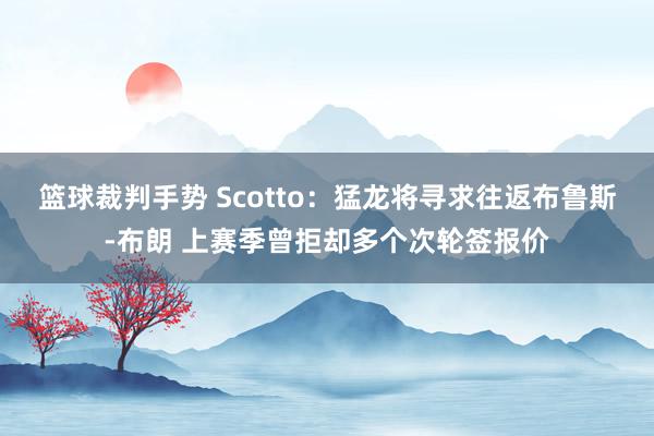 篮球裁判手势 Scotto：猛龙将寻求往返布鲁斯-布朗 上赛季曾拒却多个次轮签报价