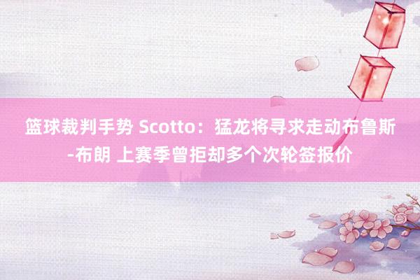 篮球裁判手势 Scotto：猛龙将寻求走动布鲁斯-布朗 上赛季曾拒却多个次轮签报价