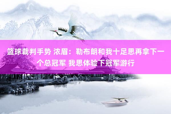 篮球裁判手势 浓眉：勒布朗和我十足思再拿下一个总冠军 我思体验下冠军游行