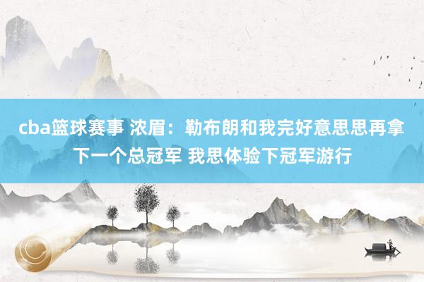 cba篮球赛事 浓眉：勒布朗和我完好意思思再拿下一个总冠军 我思体验下冠军游行